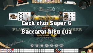 Cách Chơi Super Six Baccarat Đã Trải Nghiệm Chỉ Có Mê Ly